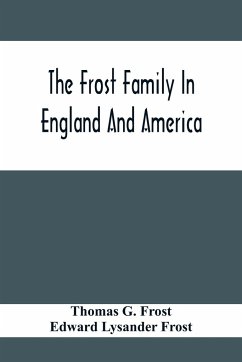 The Frost Family In England And America With Special Reference To Edmund Frost And Some Of His Descendants - G. Frost, Thomas; Lysander Frost, Edward