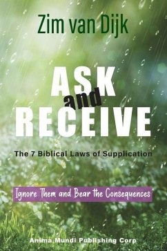 ASK and RECEIVE, The 7 Biblical Laws of Supplication: Ignore Them and Bear the Consequences - Dijk, Zim van