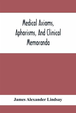 Medical Axioms, Aphorisms, And Clinical Memoranda - Alexander Lindsay, James