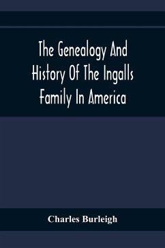 The Genealogy And History Of The Ingalls Family In America; Giving The Descendants Of Edmund Ingalls Who Settled At Lynn, Mass. In 1629 - Burleigh, Charles