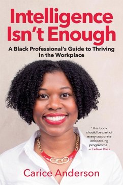 INTELLIGENCE ISN'T ENOUGH - A Black Professional's Guide to Thriving in the Workplace - Anderson, Carice