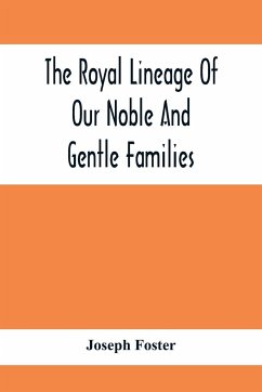 The Royal Lineage Of Our Noble And Gentle Families. Together With Their Paternal Ancestry - Foster, Joseph