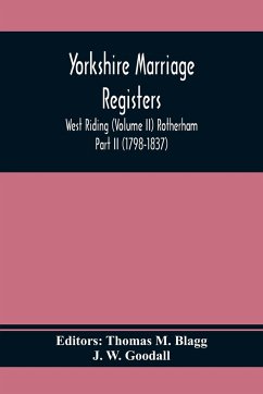 Yorkshire Marriage Registers. West Riding (Volume Ii) Rotherham Part Ii (1798-1837) - W. Goodall, J.