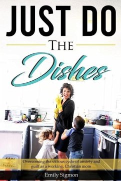 Just Do the Dishes: Overcoming the vicious cycle of anxiety and guilt as a working, Christian mom - Sigmon, Emily