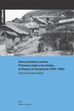 Entre cumbres y selvas. Primeros viajes a los Andes, el Chaco y la Amazonia (1901-1905) - Nordenskiöld, Erland