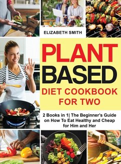 Plant Based Diet Cookbook for Two: 2 Books in 1- The Beginner's Guide on How To Eat Healthy and Cheap for Him and Her - Smith, Elizabeth