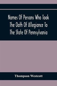 Names Of Persons Who Took The Oath Of Allegiance To The State Of Pennsylvania, Between The Years 1777 And 1789, With A History Of The 