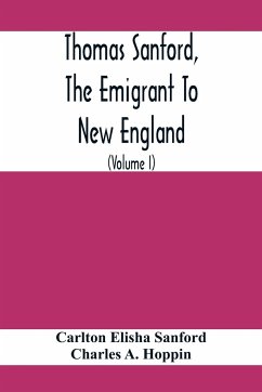 Thomas Sanford, The Emigrant To New England; Ancestry, Life,And Descendants, 1632-4. Sketches Of Four Other Pioneer Sanfords And Some Of Their Descendants (Volume I) - Elisha Sanford, Carlton; A. Hoppin, Charles