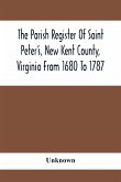 The Parish Register Of Saint Peter'S, New Kent County, Virginia From 1680 To 1787