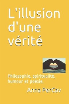 L'illusion d'une vérité: Philosophie, spiritualité, humour et poésie. - Percav, Anna