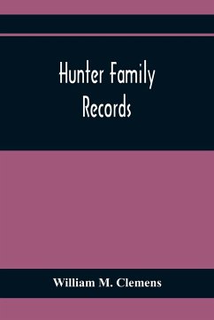 Hunter Family Records: An Account Of The First American Settlers And Colonial Families Of The Name Of Hunter, And Other Genealogical And Hist - M. Clemens, William