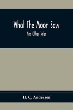 What The Moon Saw; And Other Tales - C. Andersen, H.