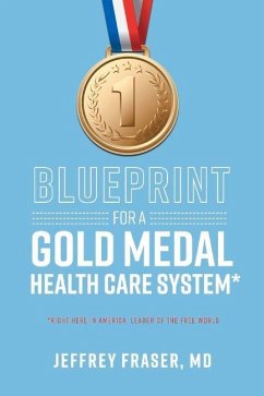 Blueprint for a Gold Medal Health Care System*: *Right Here in America, Leader of the Free World - Fraser, Jeffrey