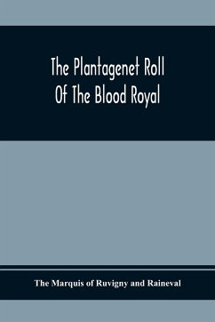 The Plantagenet Roll Of The Blood Royal; Being A Complete Table Of All The Descendants Now Living Of Edward Iii, King Of England; The Clarence Volume Containing The Descendants Of George, Duke Of Clarence - Marquis of Ruvigny and Raineval, The
