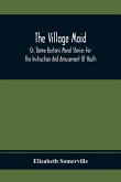 The Village Maid, Or, Dame Burton'S Moral Stories For The Instruction And Amusement Of Youth