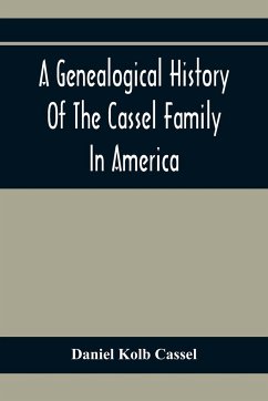 A Genealogical History Of The Cassel Family In America; Being The Descendants Of Julius Kassel Or Yelles Cassel, Of Kriesheim, Baden, Germany - Kolb Cassel, Daniel