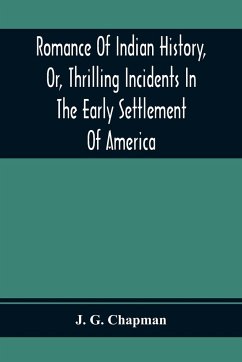 Romance Of Indian History, Or, Thrilling Incidents In The Early Settlement Of America - G. Chapman, J.