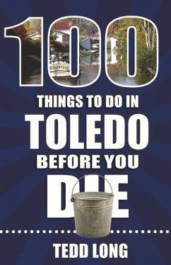 100 Things to Do in Toledo Before You Die - Long, Tedd