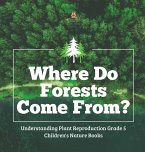 Where Do Forests Come From?   Understanding Plant Reproduction Grade 5   Children's Nature Books