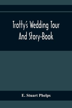 Trotty'S Wedding Tour; And Story-Book - Stuart Phelps, E.