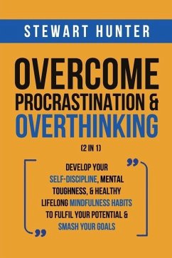 Overcome Procrastination & Overthinking (2 in 1): Develop Your Self-Discipline, Mental Toughness, & Healthy Lifelong Mindfulness Habits To Fulfil Your - Hunter, Stewart