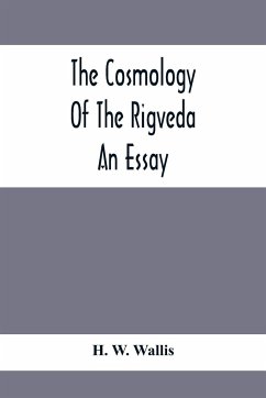 The Cosmology Of The Rigveda; An Essay - W. Wallis, H.