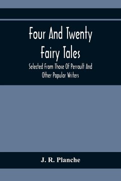 Four And Twenty Fairy Tales; Selected From Those Of Perrault And Other Popular Writers - R. Planche, J.