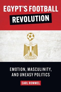Egypt's Football Revolution: Emotion, Masculinity, and Uneasy Politics - Rommel, Carl