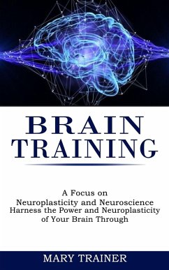 Brain Training: A Focus on Neuroplasticity and Neuroscience (Harness the Power and Neuroplasticity of Your Brain Through) - Trainer, Mary