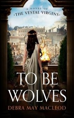 To Be Wolves: A Novel of the Vestal Virgins - Macleod, Debra May