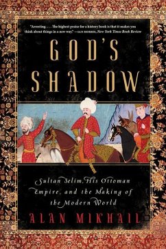 God's Shadow: Sultan Selim, His Ottoman Empire, and the Making of the Modern World - Mikhail, Alan