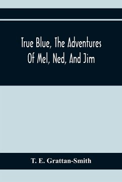True Blue, The Adventures Of Mel, Ned, And Jim - E. Grattan-Smith, T.