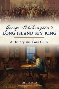 George Washington's Long Island Spy Ring: A History and Tour Guide - Bleyer, Bill