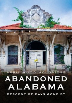 Abandoned Alabama: Descent of Days Gone by - Holdridge, April Wood