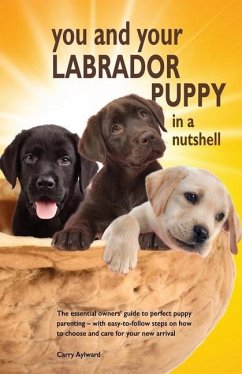 You and Your Labrador Puppy in a Nutshell: The essential owners' guide to perfect puppy parenting - with easy-to-follow steps on how to choose and car - Aylward, Carry
