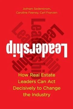 Leadership: How Real Estate Leaders Can Act Decisively to Change the Industry - Sederstrom, Jotham; Franzen, Carl; Feeney, Caroline