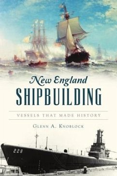 New England Shipbuilding: Vessels That Made History - Knoblock, Glenn A.