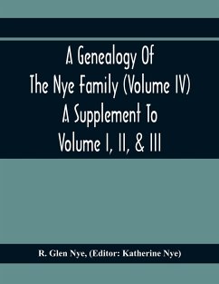 A Genealogy Of The Nye Family (Volume Iv) A Supplement To Volume I, Ii, & Iii - Glen Nye, R.