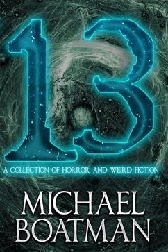 13: A Collection of Horror and Weird Fiction - Boatman, Michael