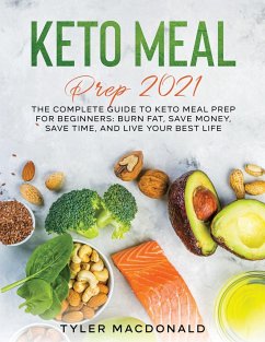 Keto Meal Prep 2021: The Complete Guide to Keto Meal Prep for Beginners: Burn Fat, Save Money, Save Time, and Live Your Best Life - Macdonald, Tyler