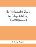 The Establishment Of Schools And Colleges In Ontario, 1792-1910 (Volume 1) Part I. The Establishment Of Public And High Schools And Collegiate Institutes In The Cities Of The Province Of Ontario.; Part II. The Establishment Of Public And Grammar Schools I