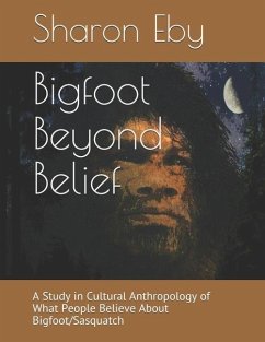 Bigfoot Beyond Belief: A Study in Cultural Anthropology of What People Believe About Bigfoot/Sasquatch - Eby, Sharon