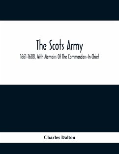 The Scots Army, 1661-1688, With Memoirs Of The Commanders-In-Chief - Dalton, Charles