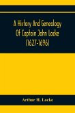 A History And Genealogy Of Captain John Locke (1627-1696) Of Portsmouth And Rye, N.H., And His Descendants; Also Of Nathaniel Locke Of Portsmouth, And A Short Account Of The History Of The Lockes In England