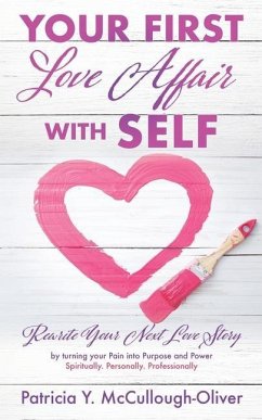 Your First Love Affair with Self: Rewrite Your Next Love Story by turning your Pain into Purpose and Power Spiritually. Personally. Professionally - McCullough-Oliver, Patricia Y.