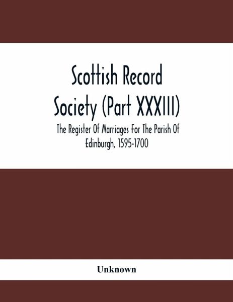 Scottish Record Society (Part Xxxiii); The Register Of Marriages For The Parish Of Edinburgh, 1595-1700 Scottish Record Society (Part Xxxiii); The Register Of Marriages For The Parish Of Edinburgh, 1595-1700