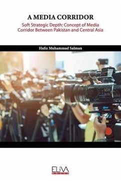 A Media Corridor: Soft Strategic Depth: Concept of Media Corridor Between Pakistan and Central Asia - Salman, Hafiz Muhammad