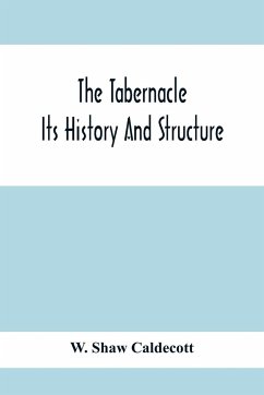 The Tabernacle; Its History And Structure - Shaw Caldecott, W.