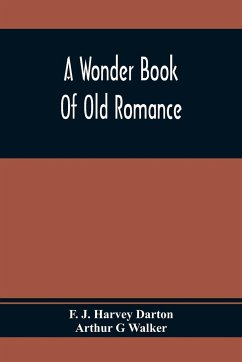 A Wonder Book Of Old Romance - J. Harvey Darton, F.; G Walker, Arthur