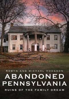 Abandoned Pennsylvania: Ruins of the Family Dream - Hodgson, Robyn; Hodgson, Michael